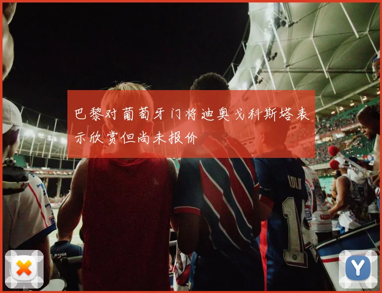 巴黎对葡萄牙门将迪奥戈科斯塔表示欣赏但尚未报价