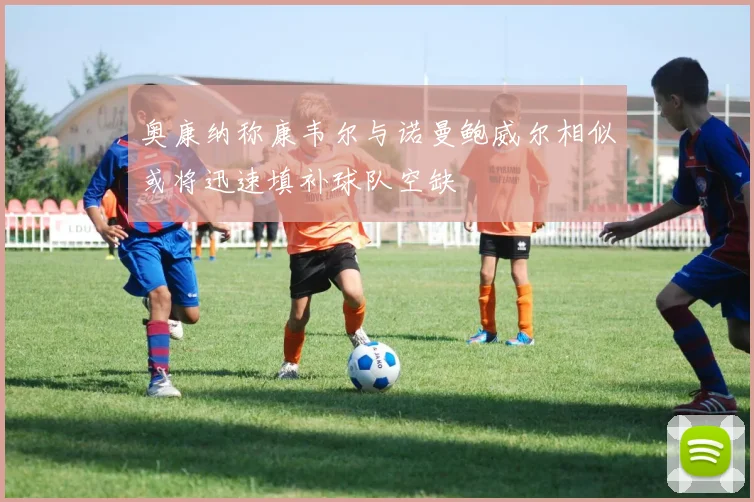 奥康纳称康韦尔与诺曼鲍威尔相似或将迅速填补球队空缺