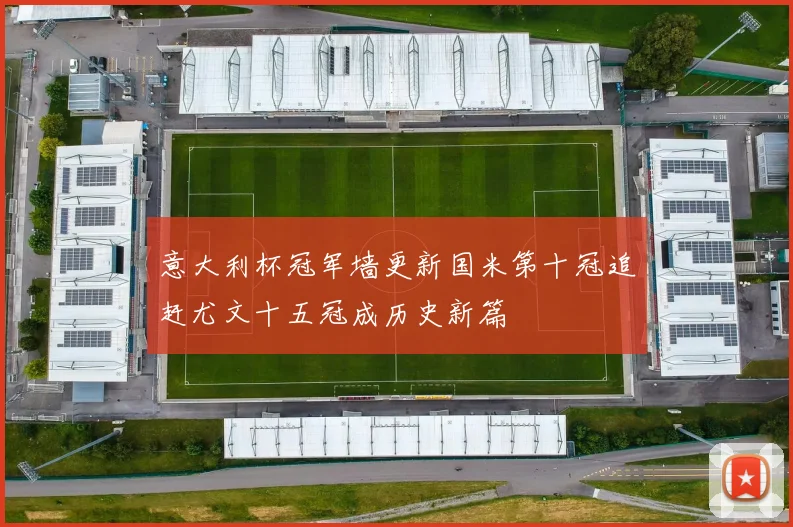 意大利杯冠军墙更新国米第十冠追赶尤文十五冠成历史新篇