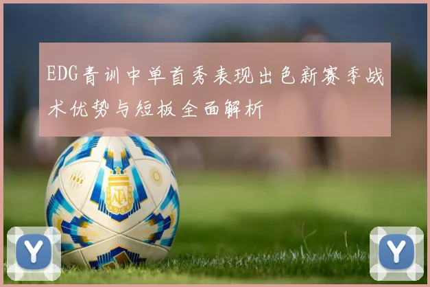 EDG青训中单首秀表现出色新赛季战术优势与短板全面解析