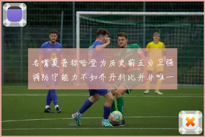 名嘴夏普称哈登为历史前五分卫强调防守能力不如乔丹科比并非唯一标准