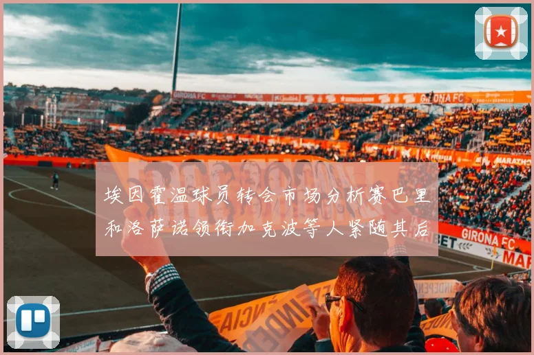 埃因霍温球员转会市场分析赛巴里和洛萨诺领衔加克波等人紧随其后