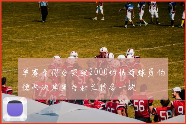 单赛季得分突破2000的传奇球员伯德两次库里与杜兰特各一次