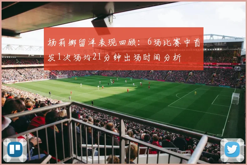 杨莉娜留洋表现回顾：6场比赛中首发1次场均21分钟出场时间分析