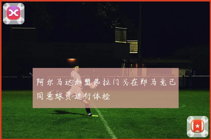 阿尔马达加盟弗拉门戈在即马竞已同意球员进行体检