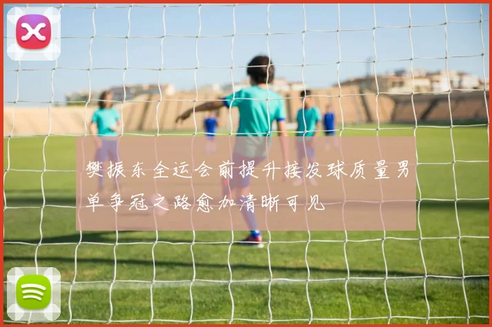樊振东全运会前提升接发球质量男单争冠之路愈加清晰可见